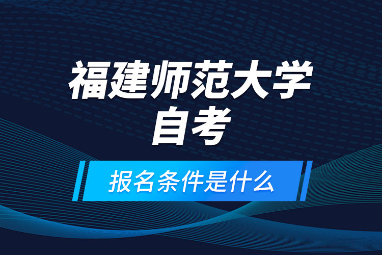 福建師范大學(xué)自考報名條件是什么？