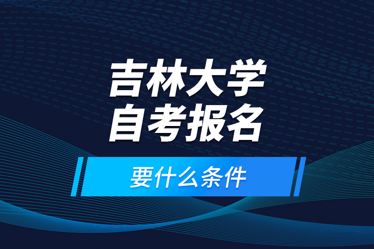 吉林大學自考報名要什么條件？