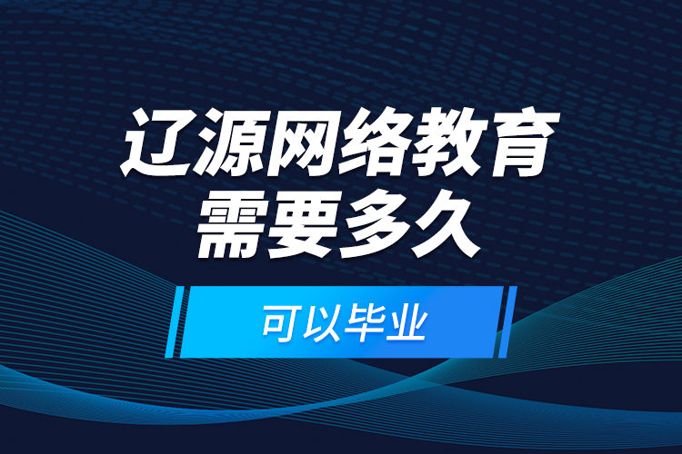 遼源網(wǎng)絡(luò)教育需要多久可以畢業(yè)？