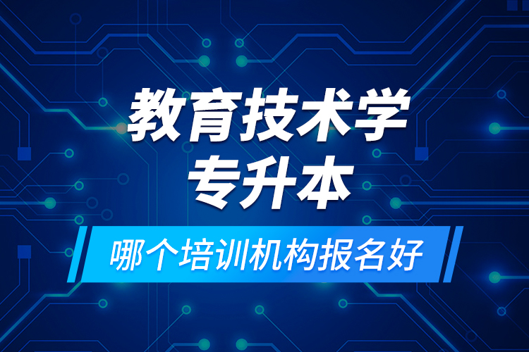 教育技術(shù)學(xué)專升本哪個(gè)培訓(xùn)機(jī)構(gòu)報(bào)名好？