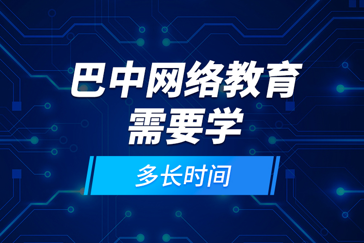 巴中網(wǎng)絡(luò)教育需要學(xué)多長時間？