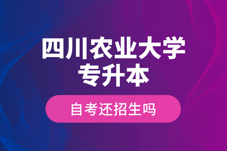 四川農(nóng)業(yè)大學(xué)專升本自考還招生嗎？