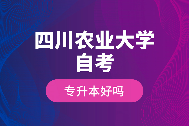 四川農(nóng)業(yè)大學自考專升本好嗎？