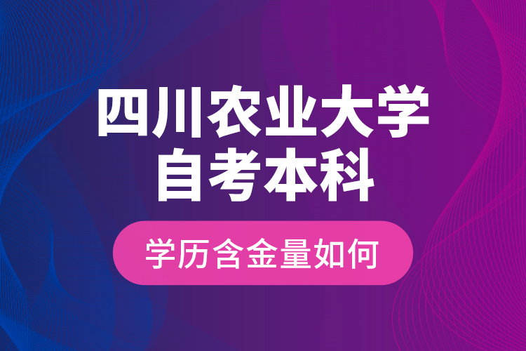 四川農(nóng)業(yè)大學(xué)自考本科學(xué)歷含金量如何？