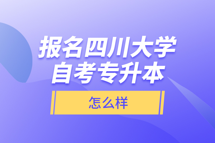 報(bào)名四川大學(xué)自考專升本怎么樣？