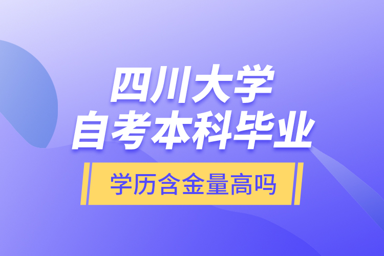 四川大學(xué)自考本科畢業(yè)學(xué)歷含金量高嗎？