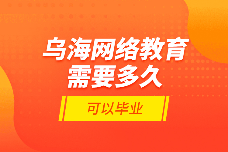烏海網(wǎng)絡教育需要多久可以畢業(yè)？