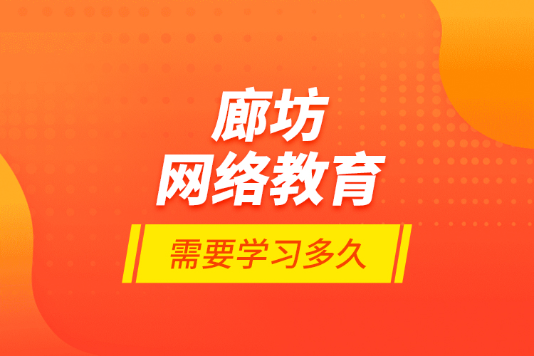 廊坊網(wǎng)絡(luò)教育需要學習多久？