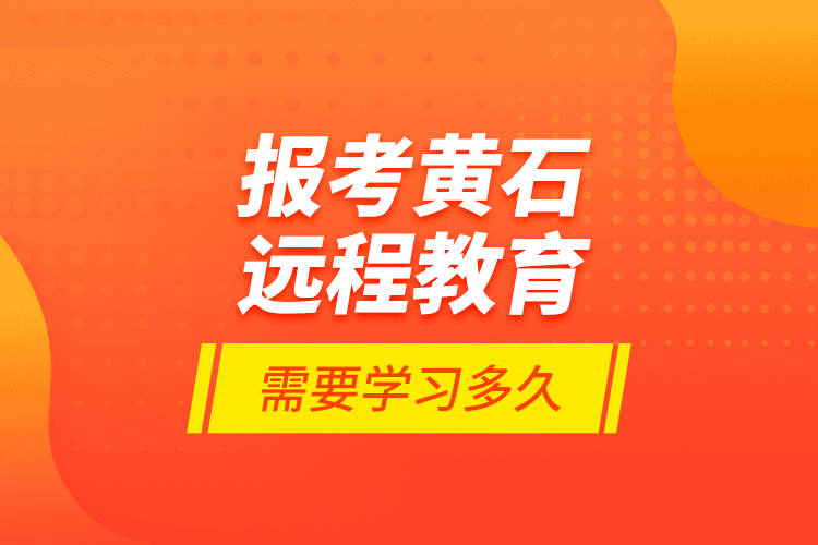 報考黃石遠(yuǎn)程教育需要學(xué)習(xí)多久？