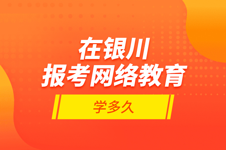 在銀川報考網(wǎng)絡(luò)教育學(xué)多久？