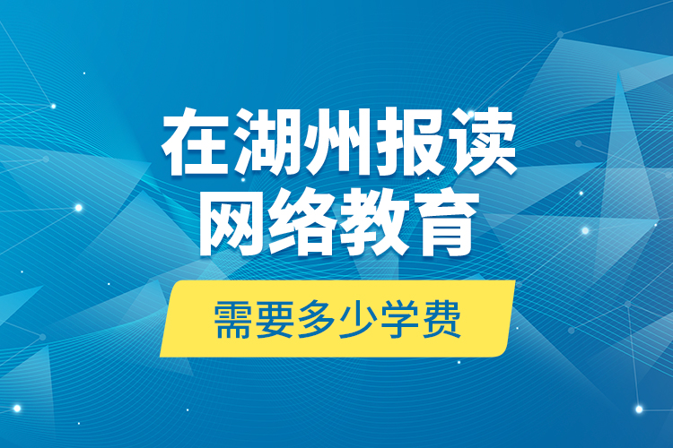 在湖州報(bào)讀網(wǎng)絡(luò)教育需要多少學(xué)費(fèi)？