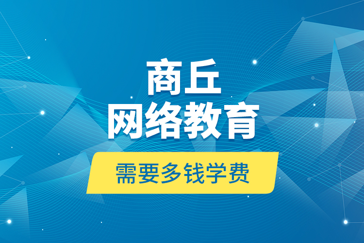 商丘網(wǎng)絡(luò)教育需要多錢學費？