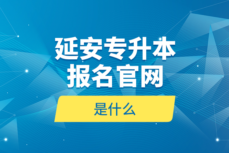 延安專升本報(bào)名官網(wǎng)是什么？