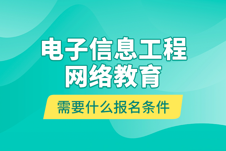 電子信息工程網(wǎng)絡(luò)教育需要什么報(bào)名條件？