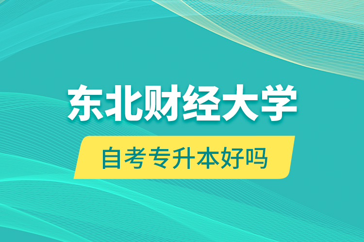東北財(cái)經(jīng)大學(xué)自考專升本好嗎？