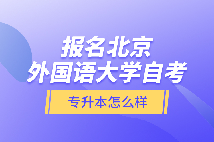 報名北京外國語大學(xué)自考專升本怎么樣？
