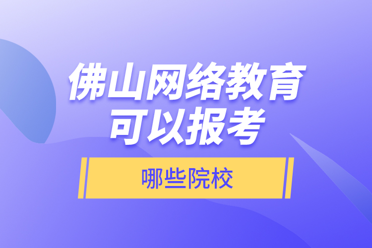 佛山網(wǎng)絡(luò)教育可以報(bào)考哪些院校？