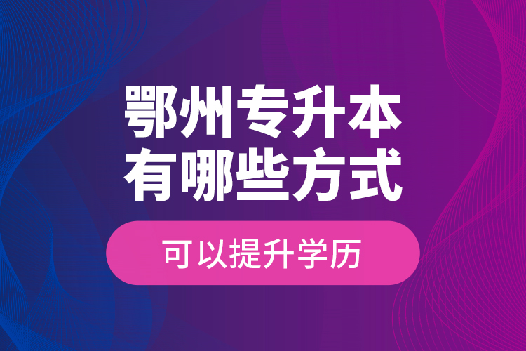 鄂州專升本有哪些方式可以提升學(xué)歷？