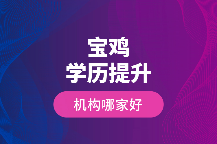 寶雞學(xué)歷提升機(jī)構(gòu)哪家好？