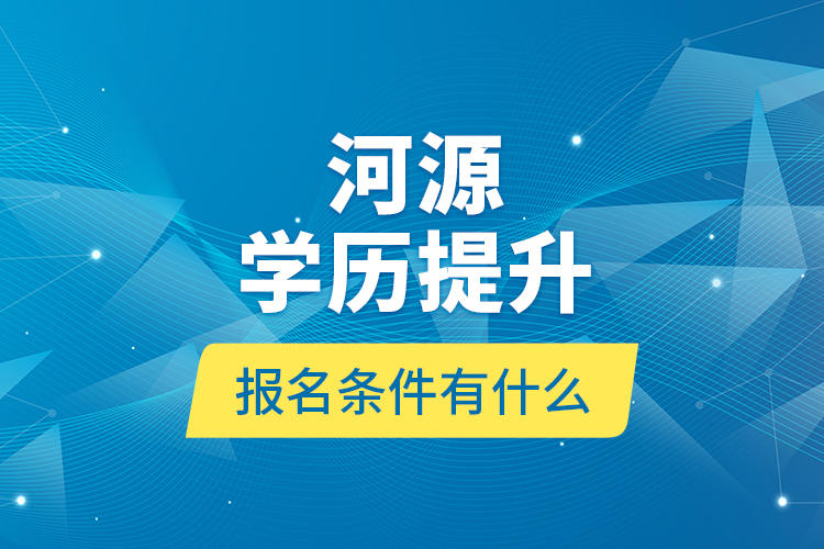 河源學(xué)歷提升報名條件有什么？