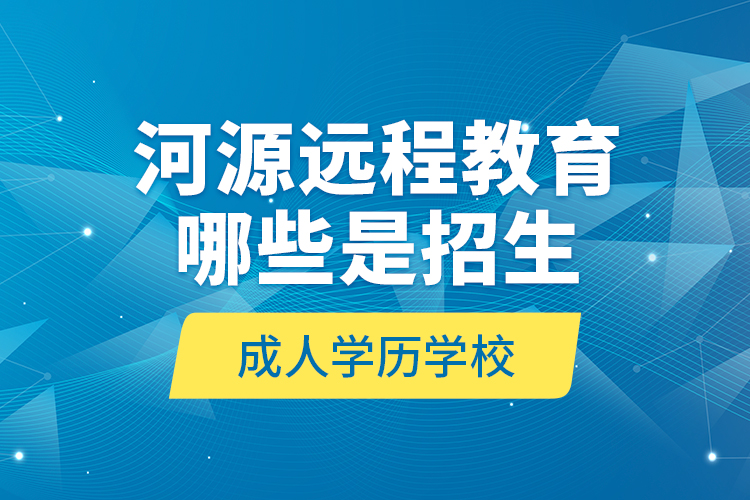 河源遠程教育哪些是招生成人學歷學校？