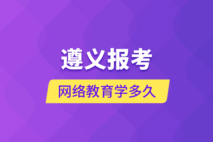 遵義報考網(wǎng)絡教育學多久？