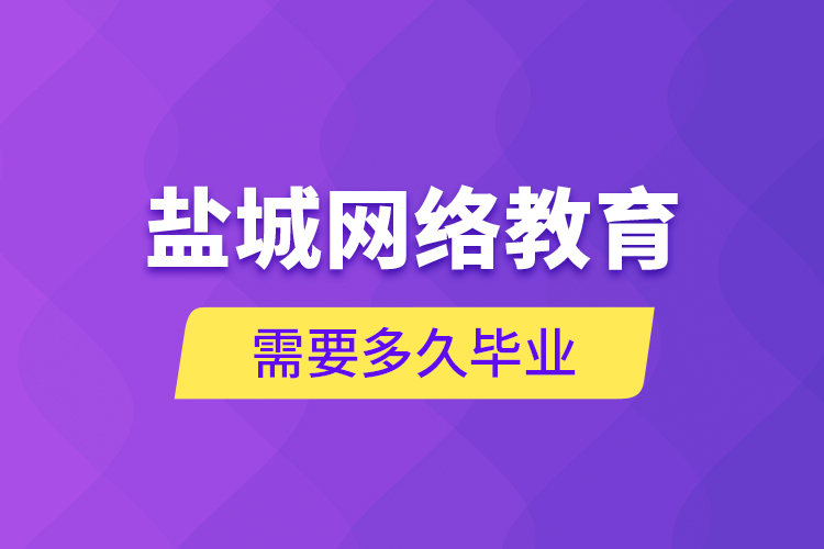鹽城網(wǎng)絡(luò)教育需要多久畢業(yè)？