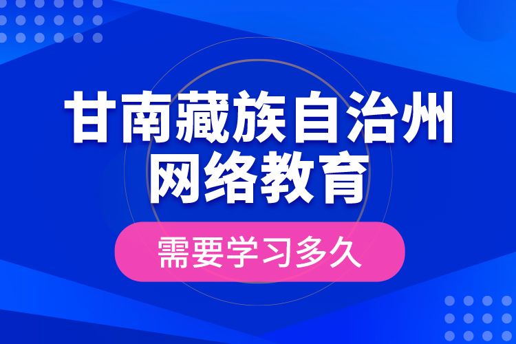 甘南藏族自治州網(wǎng)絡(luò)教育需要學(xué)習(xí)多久？
