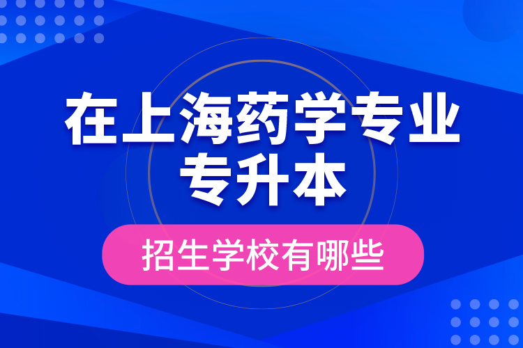 在上海藥學(xué)專業(yè)專升本招生學(xué)校有哪些？