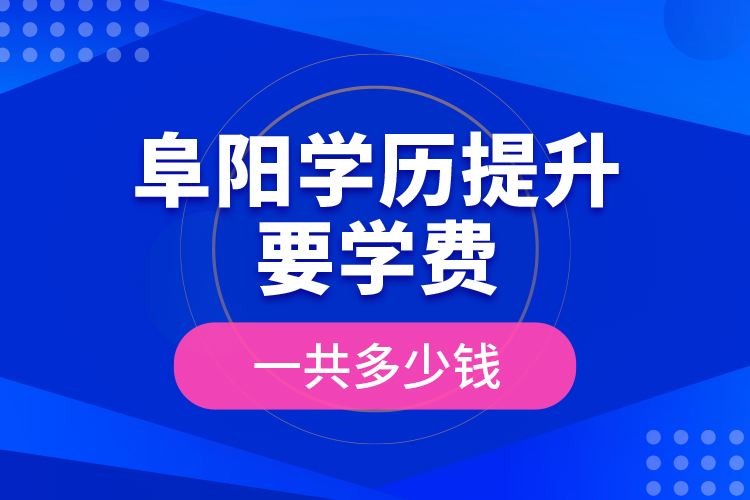 阜陽學(xué)歷提升要學(xué)費(fèi)一共多少錢？