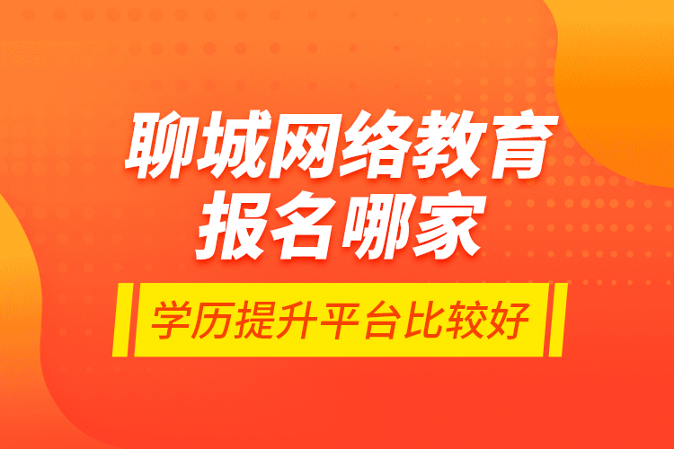聊城網(wǎng)絡(luò)教育報(bào)名哪家學(xué)歷提升平臺(tái)比較好？