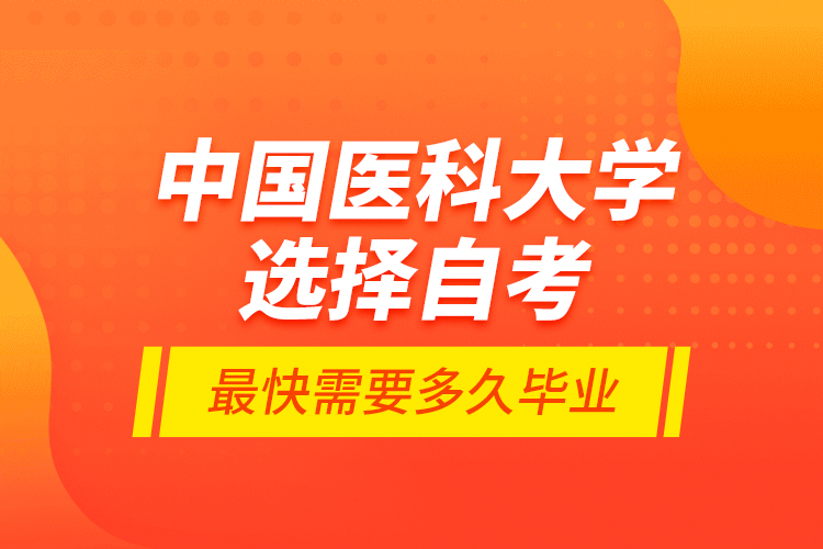 中國(guó)醫(yī)科大學(xué)選擇自考最快需要多久畢業(yè)？