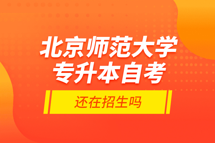 北京師范大學(xué)專升本自考還在招生嗎？