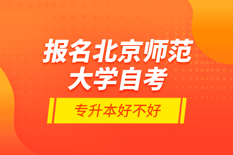 報(bào)名北京師范大學(xué)自考專升本好不好？
