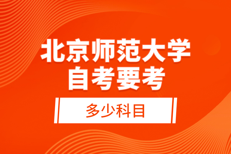 北京師范大學自考要考多少科目？