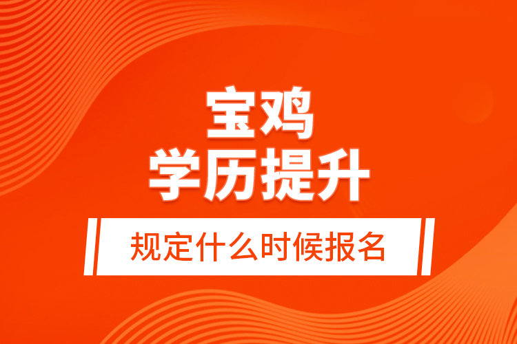 寶雞學(xué)歷提升規(guī)定什么時(shí)候報(bào)名？