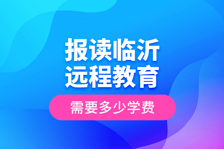 報(bào)讀臨沂遠(yuǎn)程教育需要多少學(xué)費(fèi)？