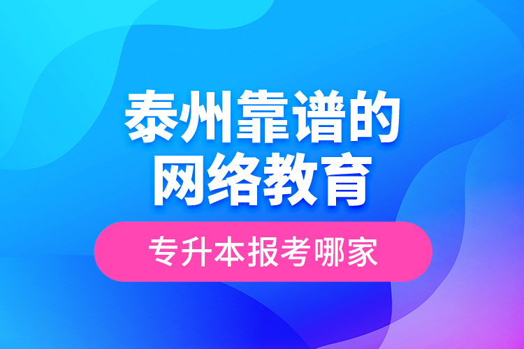 泰州靠譜的網(wǎng)絡(luò)教育專升本報(bào)考哪家？
