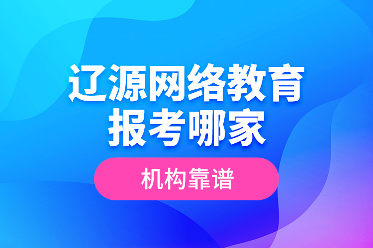 遼源網(wǎng)絡(luò)教育報(bào)考哪家機(jī)構(gòu)靠譜？