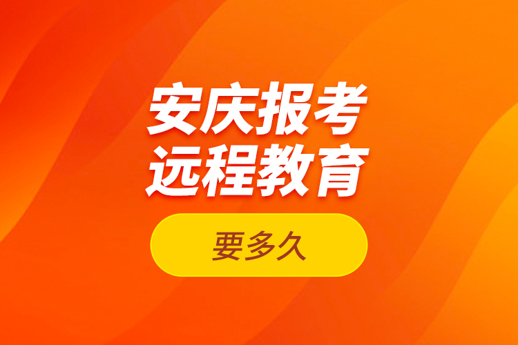 安慶報(bào)考遠(yuǎn)程教育要多久？