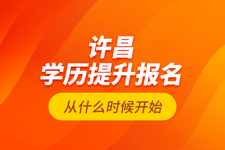 許昌學(xué)歷提升報名從什么時候開始？