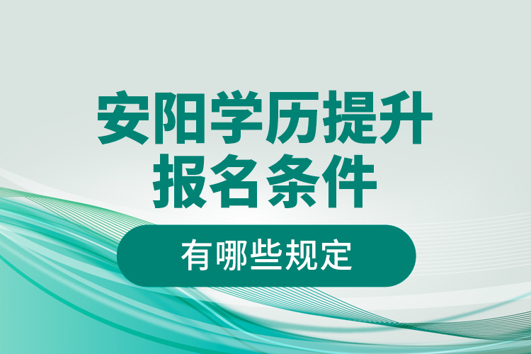安陽(yáng)學(xué)歷提升報(bào)名條件有哪些規(guī)定？