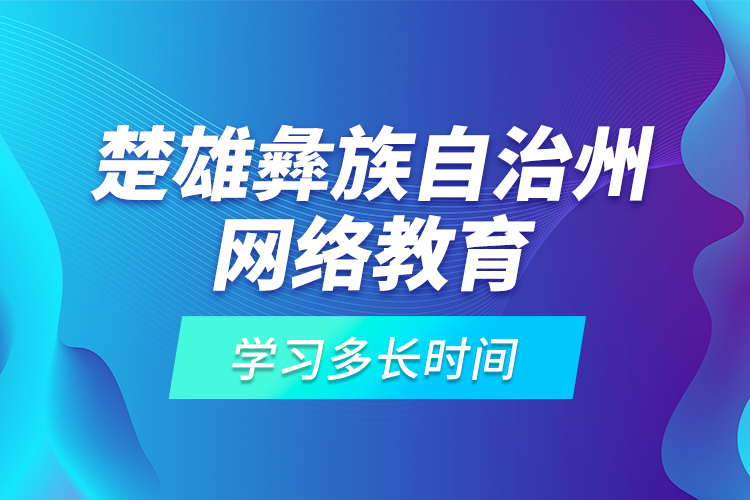 楚雄彝族自治州網(wǎng)絡(luò)教育學(xué)習(xí)多長(zhǎng)時(shí)間？
