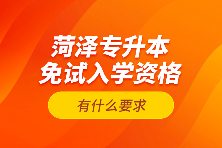 菏澤專升本免試入學資格有什么要求？