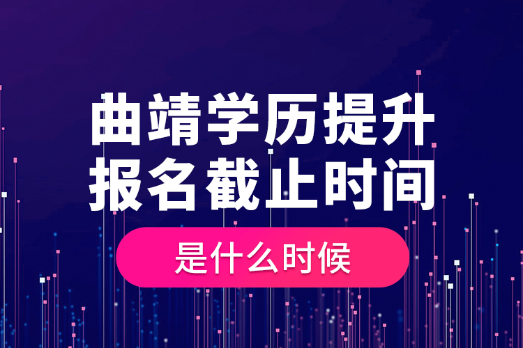 曲靖學(xué)歷提升報(bào)名截止時(shí)間是什么時(shí)候？