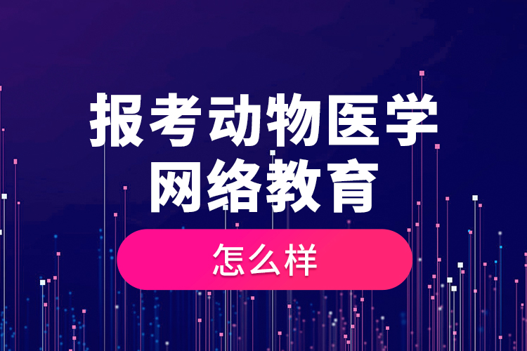 報考動物醫(yī)學(xué)網(wǎng)絡(luò)教育怎么樣？
