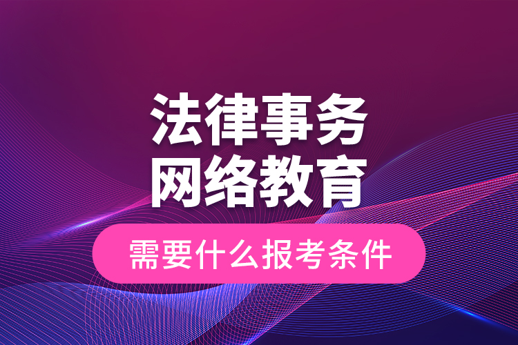 法律事務(wù)網(wǎng)絡(luò)教育需要什么報(bào)考條件？