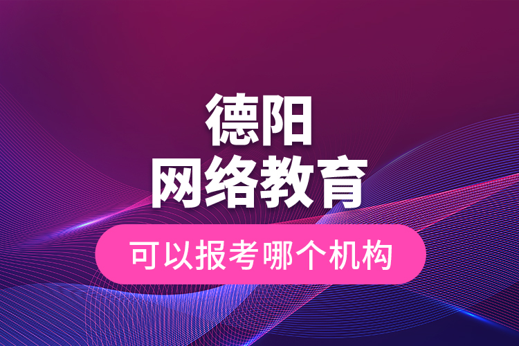 德陽網(wǎng)絡教育可以報考哪個機構(gòu)？