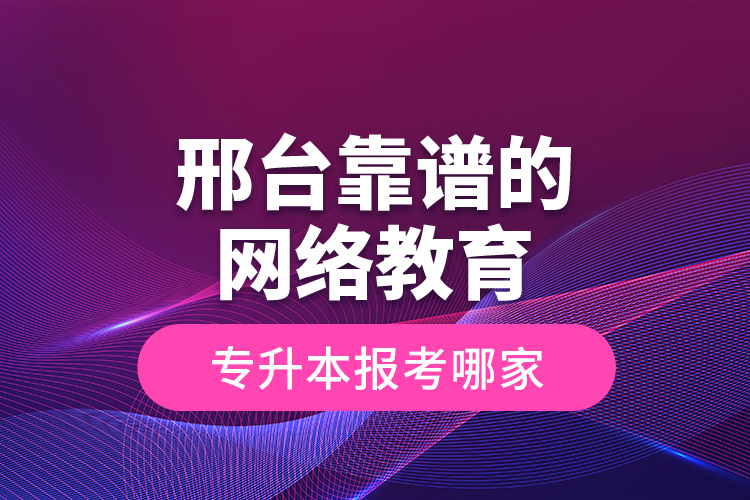 邢臺(tái)靠譜的網(wǎng)絡(luò)教育專升本報(bào)考哪家？