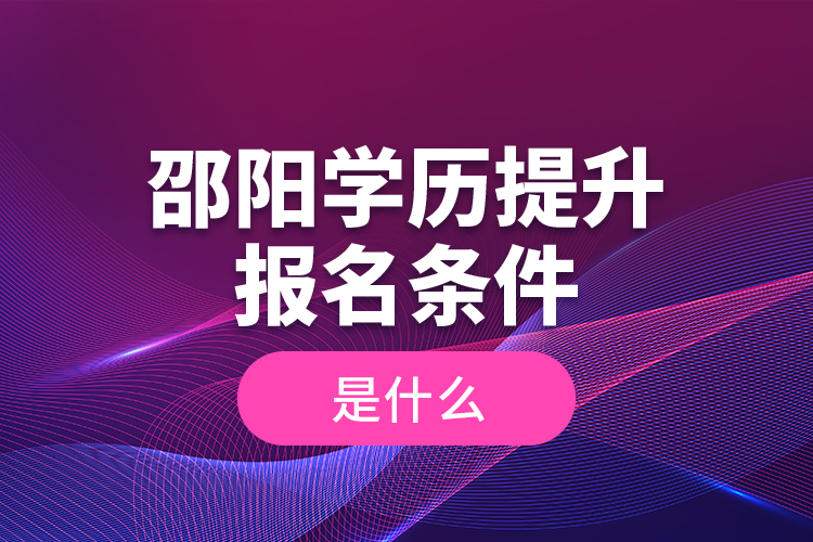 邵陽學歷提升報名條件是什么？